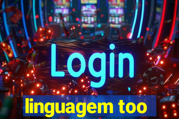 linguagem too